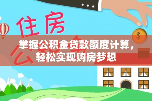 猇亭掌握公积金贷款额度计算，轻松实现购房梦想