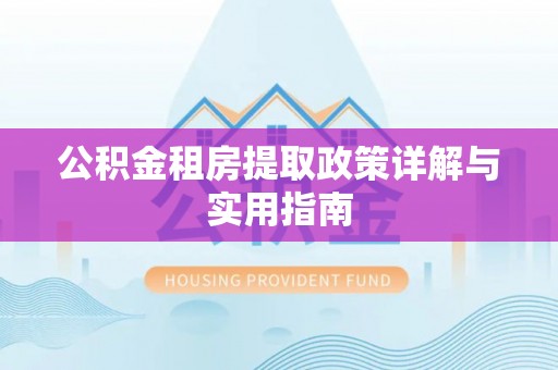 猇亭公积金租房提取政策详解与实用指南