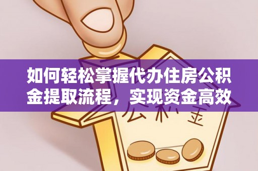 猇亭如何轻松掌握代办住房公积金提取流程，实现资金高效利用