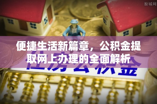 猇亭便捷生活新篇章，公积金提取网上办理的全面解析