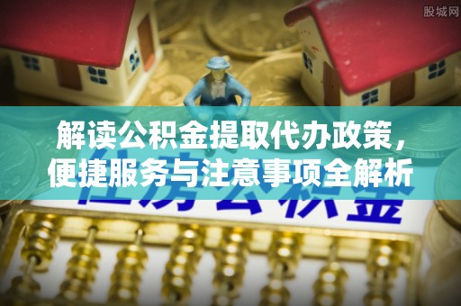 猇亭解读公积金提取代办政策，便捷服务与注意事项全解析