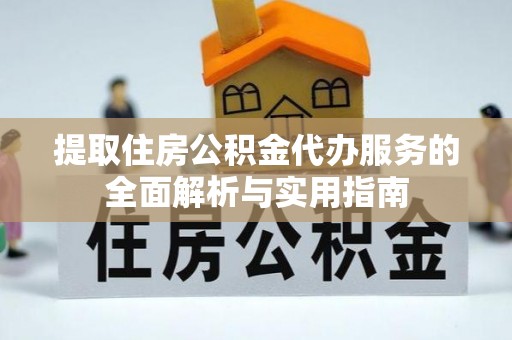 猇亭提取住房公积金代办服务的全面解析与实用指南