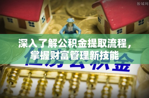 猇亭深入了解公积金提取流程，掌握财富管理新技能