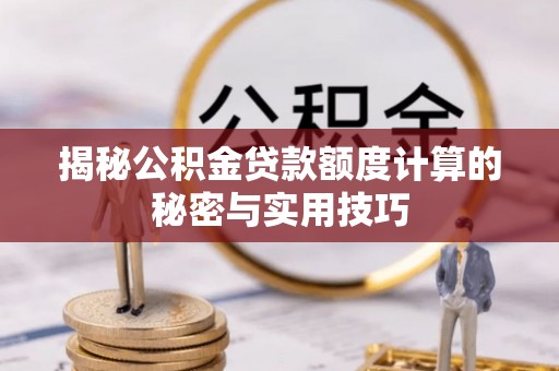 猇亭揭秘公积金贷款额度计算的秘密与实用技巧
