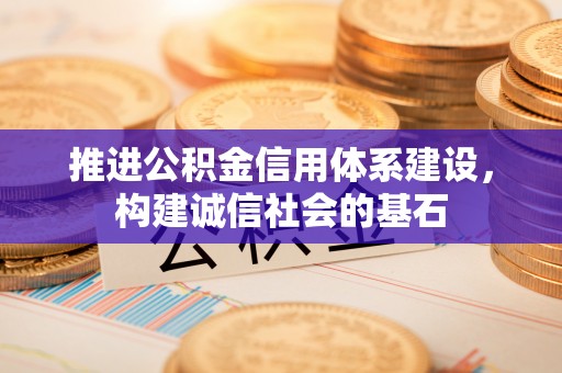猇亭推进公积金信用体系建设，构建诚信社会的基石
