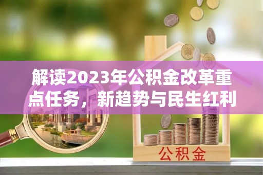 猇亭解读2023年公积金改革重点任务，新趋势与民生红利