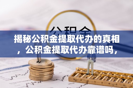猇亭揭秘公积金提取代办的真相，公积金提取代办靠谱吗，如何选择专业服务？