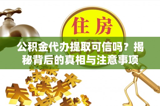 猇亭公积金代办提取可信吗？揭秘背后的真相与注意事项