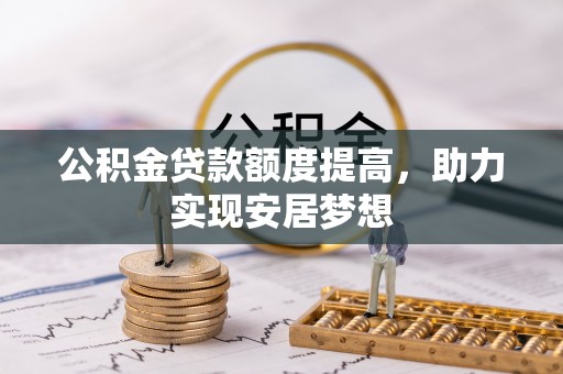 猇亭公积金贷款额度提高，助力实现安居梦想
