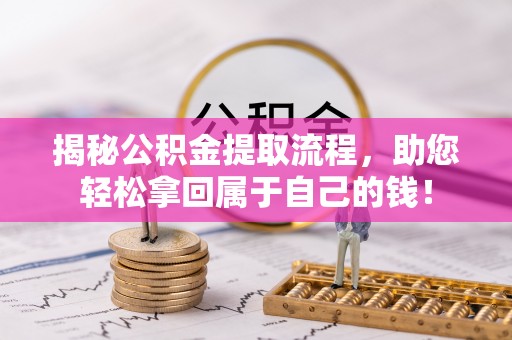 猇亭揭秘公积金提取流程，助您轻松拿回属于自己的钱！