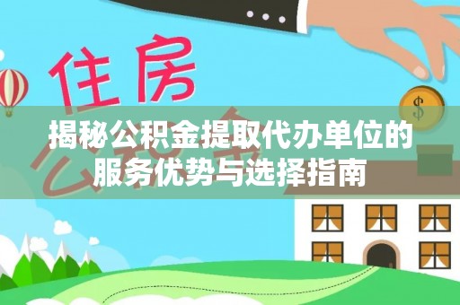 猇亭揭秘公积金提取代办单位的服务优势与选择指南