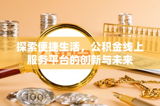 猇亭探索便捷生活，公积金线上服务平台的创新与未来
