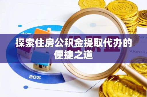 猇亭探索住房公积金提取代办的便捷之道