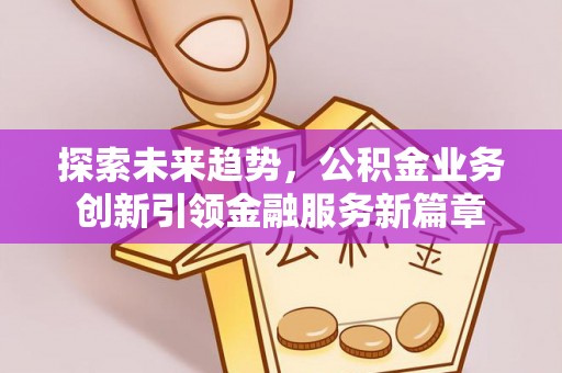猇亭探索未来趋势，公积金业务创新引领金融服务新篇章