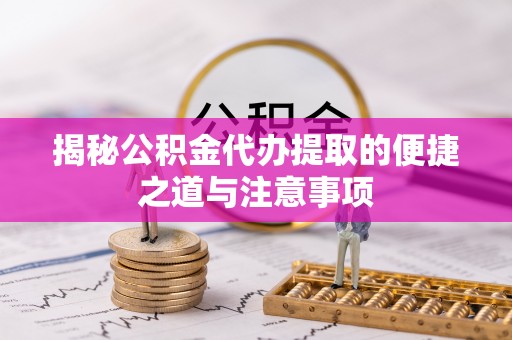 猇亭揭秘公积金代办提取的便捷之道与注意事项