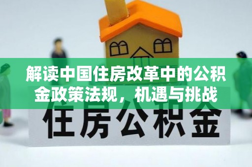 猇亭解读中国住房改革中的公积金政策法规，机遇与挑战