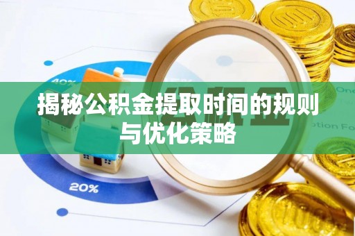 猇亭揭秘公积金提取时间的规则与优化策略