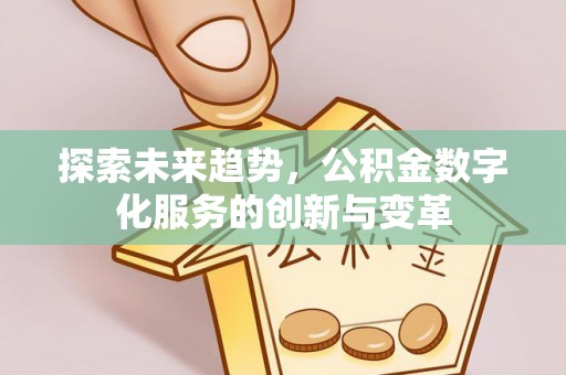 猇亭探索未来趋势，公积金数字化服务的创新与变革