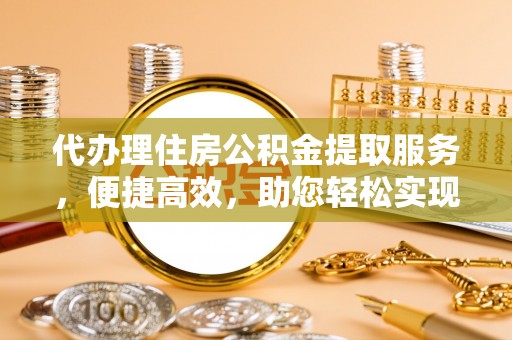猇亭代办理住房公积金提取服务，便捷高效，助您轻松实现资金规划
