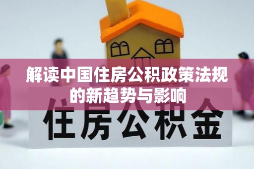 猇亭解读中国住房公积政策法规的新趋势与影响