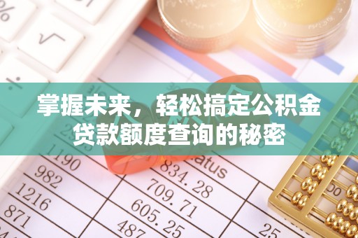猇亭掌握未来，轻松搞定公积金贷款额度查询的秘密