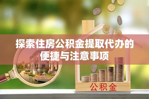 猇亭探索住房公积金提取代办的便捷与注意事项