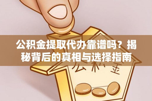 猇亭公积金提取代办靠谱吗？揭秘背后的真相与选择指南