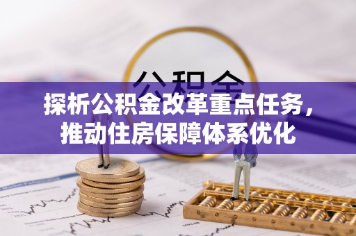 猇亭探析公积金改革重点任务，推动住房保障体系优化