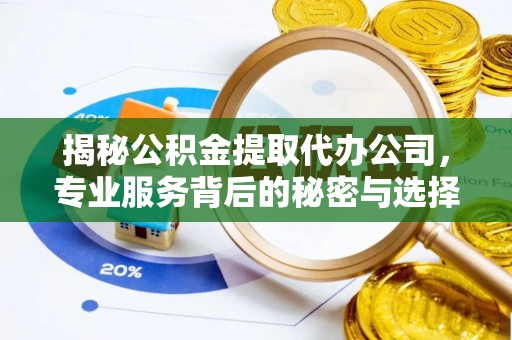 猇亭揭秘公积金提取代办公司，专业服务背后的秘密与选择指南
