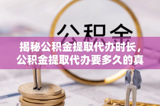 猇亭揭秘公积金提取代办时长，公积金提取代办要多久的真相与攻略
