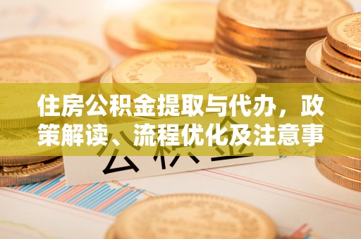 猇亭住房公积金提取与代办，政策解读、流程优化及注意事项
