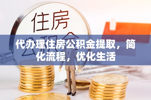 猇亭代办理住房公积金提取，简化流程，优化生活