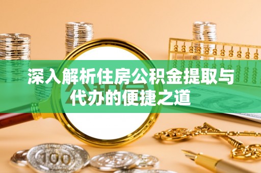 猇亭深入解析住房公积金提取与代办的便捷之道
