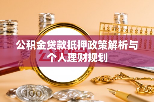 猇亭公积金贷款抵押政策解析与个人理财规划