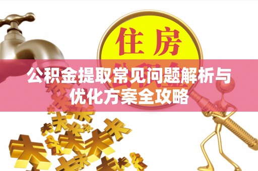 猇亭公积金提取常见问题解析与优化方案全攻略