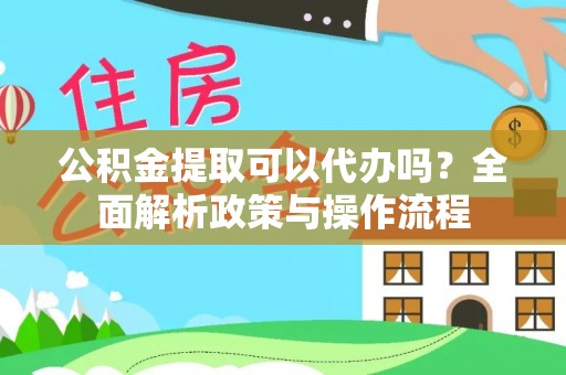 猇亭公积金提取可以代办吗？全面解析政策与操作流程