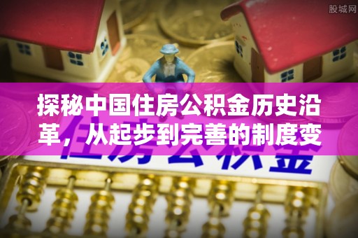 猇亭探秘中国住房公积金历史沿革，从起步到完善的制度变迁