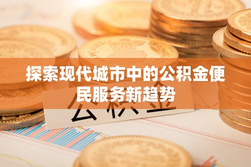 猇亭探索现代城市中的公积金便民服务新趋势