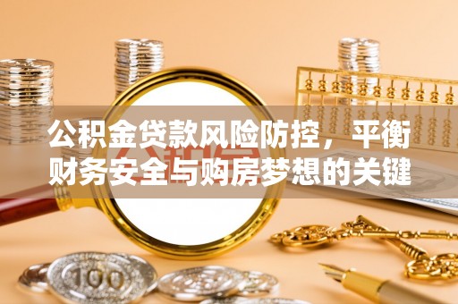 猇亭公积金贷款风险防控，平衡财务安全与购房梦想的关键