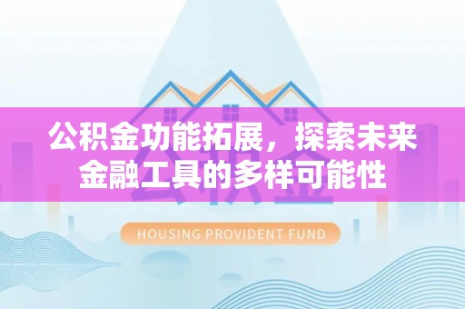 猇亭公积金功能拓展，探索未来金融工具的多样可能性