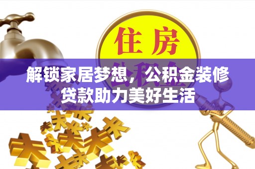 猇亭解锁家居梦想，公积金装修贷款助力美好生活