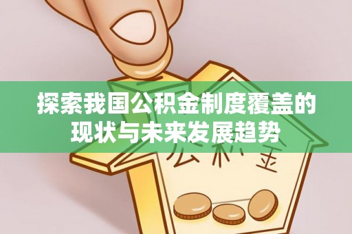 猇亭探索我国公积金制度覆盖的现状与未来发展趋势