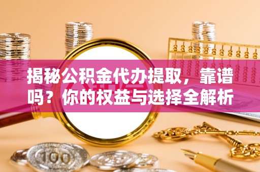 猇亭揭秘公积金代办提取，靠谱吗？你的权益与选择全解析