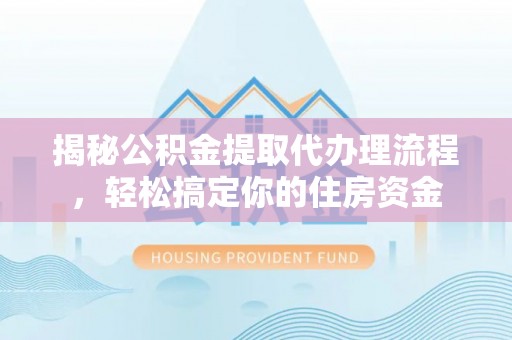 猇亭揭秘公积金提取代办理流程，轻松搞定你的住房资金
