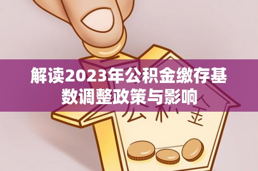 猇亭解读2023年公积金缴存基数调整政策与影响