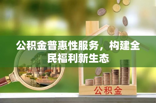 猇亭公积金普惠性服务，构建全民福利新生态