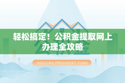 猇亭轻松搞定！公积金提取网上办理全攻略
