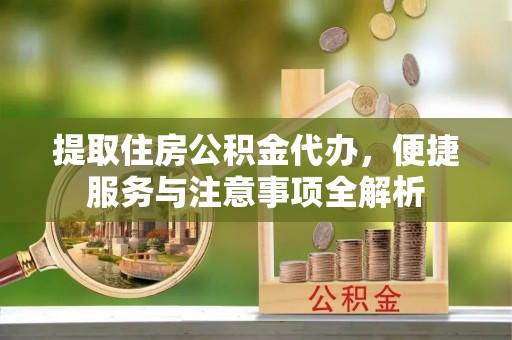 猇亭提取住房公积金代办，便捷服务与注意事项全解析