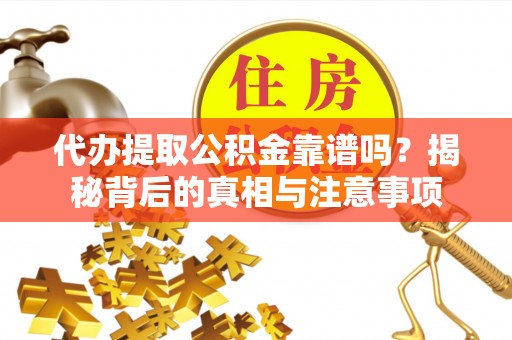 猇亭代办提取公积金靠谱吗？揭秘背后的真相与注意事项