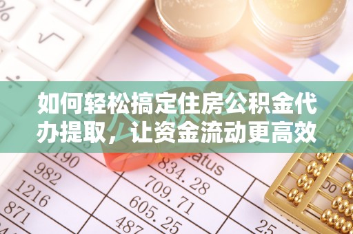 猇亭如何轻松搞定住房公积金代办提取，让资金流动更高效